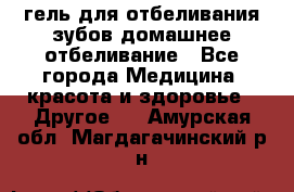 гель для отбеливания зубов домашнее отбеливание - Все города Медицина, красота и здоровье » Другое   . Амурская обл.,Магдагачинский р-н